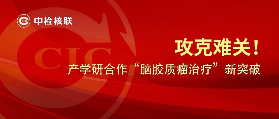 攻克脑胶质瘤医治难关！中检点联产学研合作引领核药研发新突破